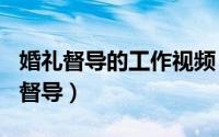 婚礼督导的工作视频（2024年06月06日婚礼督导）