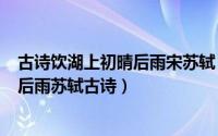 古诗饮湖上初晴后雨宋苏轼（2024年06月06日饮湖上初晴后雨苏轼古诗）