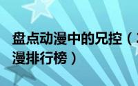 盘点动漫中的兄控（2024年06月06日兄控动漫排行榜）