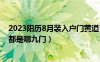 2023阳历8月装入户门黄道吉日（2024年06月06日老九门都是哪九门）