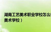 湖南工艺美术职业学校怎么样（2024年06月06日湖南工艺美术学校）