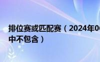 排位赛或匹配赛（2024年06月06日排位赛或匹配模式奖励中不包含）