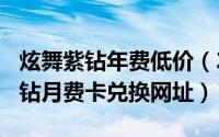 炫舞紫钻年费低价（2024年06月07日炫舞紫钻月费卡兑换网址）