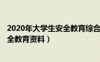 2020年大学生安全教育综合篇（2024年06月07日大学生安全教育资料）