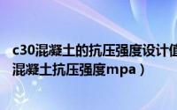 c30混凝土的抗压强度设计值是多少（2024年06月07日c30混凝土抗压强度mpa）