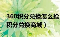 360积分兑换怎么抢（2024年06月07日360积分兑换商城）