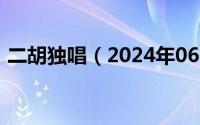 二胡独唱（2024年06月07日二胡独奏歌曲）