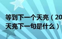 等到下一个天亮（2024年06月07日等下一个天亮下一句是什么）