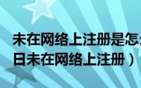 未在网络上注册是怎么回事（2024年06月07日未在网络上注册）