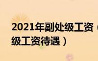 2021年副处级工资（2024年06月07日副处级工资待遇）