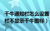 千牛通知栏怎么设置（2024年06月07日通知栏不显示千牛图标）