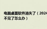 电脑桌面软件消失了（2024年06月07日电脑桌面上的软件不见了怎么办）