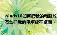 winds10如何把我的电脑放桌面（2024年06月07日win10怎么把我的电脑放在桌面）