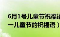 6月1号儿童节祝福语（2024年06月07日六一儿童节的祝福语）