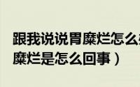 跟我说说胃糜烂怎么办（2024年06月07日胃糜烂是怎么回事）