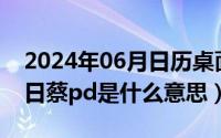 2024年06月日历桌面壁纸（2024年06月07日蔡pd是什么意思）