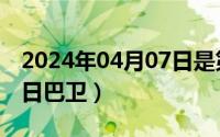 2024年04月07日是第几周（2024年06月07日巴卫）