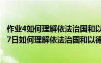 作业4如何理解依法治国和以德治国相结合?（2024年06月07日如何理解依法治国和以德治国相结合）