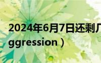 2024年6月7日还剩几日（2024年06月07日aggression）