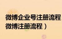 微博企业号注册流程（2024年06月07日企业微博注册流程）