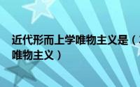 近代形而上学唯物主义是（2024年06月08日近代形而上学唯物主义）