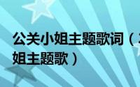 公关小姐主题歌词（2024年06月08日公关小姐主题歌）