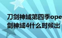 刀剑神域第四季oped（2024年06月08日刀剑神域4什么时候出）