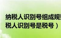 纳税人识别号组成规则（2024年06月08日纳税人识别号是税号）