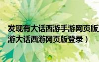 发现有大话西游手游网页版正在运行（2024年06月08日手游大话西游网页版登录）