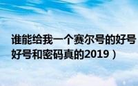 谁能给我一个赛尔号的好号（2024年06月08日赛尔号游戏好号和密码真的2019）