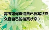 高考如何查询自己档案状态（2024年06月08日高考考生怎么查自己的档案状态）