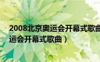 2008北京奥运会开幕式歌曲骁（2024年06月08日2008奥运会开幕式歌曲）