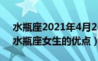 水瓶座2021年4月26日（2024年06月08日水瓶座女生的优点）