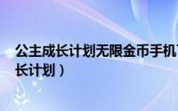 公主成长计划无限金币手机下载（2024年06月08日公主成长计划）