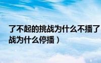 了不起的挑战为什么不播了（2024年06月08日了不起的挑战为什么停播）