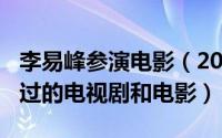 李易峰参演电影（2024年06月08日李易峰演过的电视剧和电影）