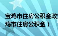 宝鸡市住房公积金政策（2024年06月08日宝鸡市住房公积金）