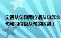 定语从句和同位语从句怎么区分（2024年06月08日定语从句和同位语从句的区别）