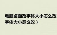 电脑桌面改字体大小怎么改（2024年06月08日电脑桌面的字体大小怎么改）