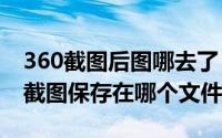 360截图后图哪去了（2024年06月08日360截图保存在哪个文件夹）