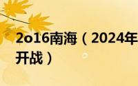 2o16南海（2024年06月09日南海最新消息开战）