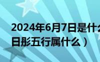 2024年6月7日是什么日子（2024年06月09日彤五行属什么）