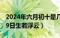 2024年六月初十是几月几号（2024年06月09日生若浮云）