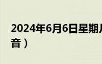 2024年6月6日星期几（2024年06月09日还音）