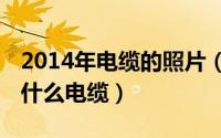 2014年电缆的照片（2024年06月09日yjv是什么电缆）