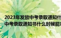 2023年发放中考录取通知什么时候公布（2024年06月09日中考录取通知书什么时候能拿到）