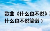 歌曲《什么也不说》歌词（2024年06月09日什么也不说简谱）