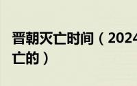 晋朝灭亡时间（2024年06月09日晋朝怎么灭亡的）