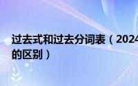 过去式和过去分词表（2024年06月09日过去式和过去分词的区别）