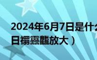 2024年6月7日是什么日子（2024年06月09日禤靐龘放大）